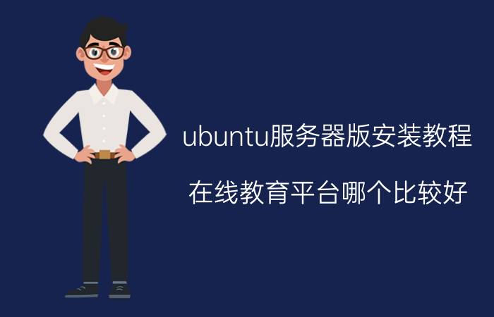 ubuntu服务器版安装教程 在线教育平台哪个比较好？